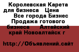 Королевская Карета для бизнеса › Цена ­ 180 000 - Все города Бизнес » Продажа готового бизнеса   . Алтайский край,Новоалтайск г.